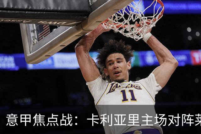 意甲焦点战：卡利亚里主场对阵莱切，能否重回胜利？